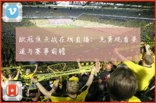 欧冠焦点战在线直播：免费观看渠道与赛事前瞻